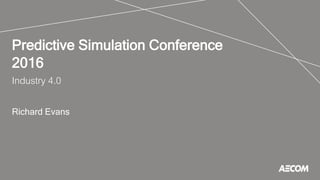 Predictive Simulation Conference
2016
Industry 4.0
Richard Evans
 