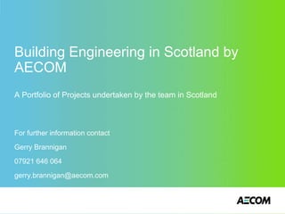 Building Engineering in Scotland by
AECOM
A Portfolio of Projects undertaken by the team in Scotland



For further information contact
Gerry Brannigan
07921 646 064
gerry.brannigan@aecom.com
 