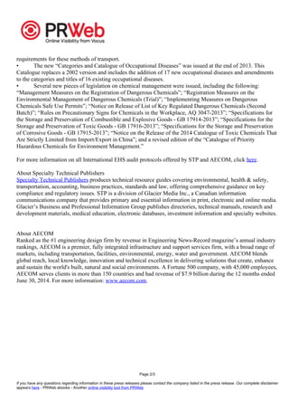 requirements for these methods of transport. 
• The new “Categories and Catalogue of Occupational Diseases” was issued at the end of 2013. This 
Catalogue replaces a 2002 version and includes the addition of 17 new occupational diseases and amendments 
to the categories and titles of 16 existing occupational diseases. 
• Several new pieces of legislation on chemical management were issued, including the following: 
“Management Measures on the Registration of Dangerous Chemicals”; “Registration Measures on the 
Environmental Management of Dangerous Chemicals (Trial)”; “Implementing Measures on Dangerous 
Chemicals Safe Use Permits”; “Notice on Release of List of Key Regulated Dangerous Chemicals (Second 
Batch)”; “Rules on Precautionary Signs for Chemicals in the Workplace, AQ 3047-2013”; “Specifications for 
the Storage and Preservation of Combustible and Explosive Goods - GB 17914-2013”; “Specifications for the 
Storage and Preservation of Toxic Goods - GB 17916-2013”; “Specifications for the Storage and Preservation 
of Corrosive Goods - GB 17915-2013”; “Notice on the Release of the 2014 Catalogue of Toxic Chemicals That 
Are Strictly Limited from Import/Export in China”; and a revised edition of the “Catalogue of Priority 
Hazardous Chemicals for Environment Management.” 
For more information on all International EHS audit protocols offered by STP and AECOM, click here. 
About Specialty Technical Publishers 
Specialty Technical Publishers produces technical resource guides covering environmental, health & safety, 
transportation, accounting, business practices, standards and law, offering comprehensive guidance on key 
compliance and regulatory issues. STP is a division of Glacier Media Inc., a Canadian information 
communications company that provides primary and essential information in print, electronic and online media. 
Glacier’s Business and Professional Information Group publishes directories, technical manuals, research and 
development materials, medical education, electronic databases, investment information and specialty websites. 
About AECOM 
Ranked as the #1 engineering design firm by revenue in Engineering News-Record magazine’s annual industry 
rankings, AECOM is a premier, fully integrated infrastructure and support services firm, with a broad range of 
markets, including transportation, facilities, environmental, energy, water and government. AECOM blends 
global reach, local knowledge, innovation and technical excellence in delivering solutions that create, enhance 
and sustain the world's built, natural and social environments. A Fortune 500 company, with 45,000 employees, 
AECOM serves clients in more than 150 countries and had revenue of $7.9 billion during the 12 months ended 
June 30, 2014. For more information: www.aecom.com. 
Page 2/3 
If you have any questions regarding information in these press releases please contact the company listed in the press release. Our complete disclaimer 
appears here - PRWeb ebooks - Another online visibility tool from PRWeb 
 