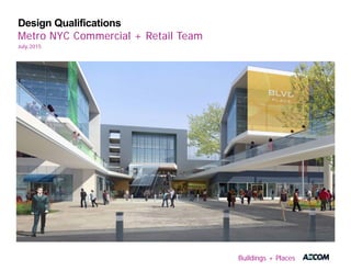 Design Qualifications
Metro NYC Commercial + Retail Team
July,2015
Buildings + Places
 