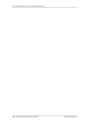 5 Using SmartConnectors with ArcSight Express v3.0
46 Arcsight Express Configuration Guide ArcSight Confidential
 