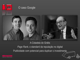 O caso Google
A Cidadela do Grátis
Page Rank, o standard da reputação no digital
Publicidade com potencial para duplicar o investimento
 
