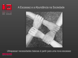 A Escassez e a Abundância na Sociedade
Ultrapassar necessidades básicas é partir para uma nova escassez
 