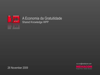 A Economia da Gratuitidade
Shared Knowledge WPP
26 November 2009
rui.cruz@mediacom.com
 