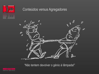 Conteúdos versus Agregadores
“Não tentem devolver o génio à lâmpada!”
 
