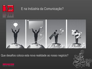 E na Indústria da Comunicação?
Que desafios coloca esta nova realidade ao nosso negócio?
 