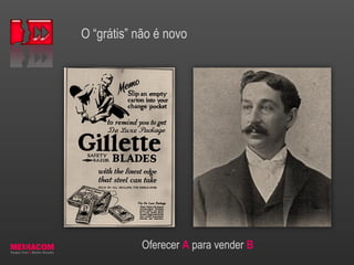 O “grátis” não é novo
Oferecer A para vender B
 