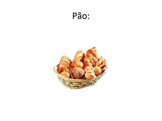 Pão:
 