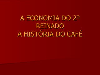 A ECONOMIA DO 2º REINADO A HISTÓRIA DO CAFÉ 
