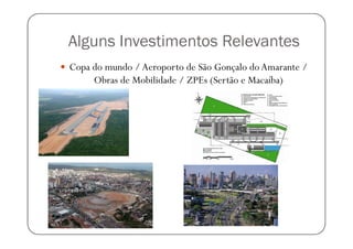 Alguns Investimentos Relevantes
Copa do mundo / Aeroporto de São Gonçalo do Amarante /
     Obras de Mobilidade / ZPEs (Sertão e Macaíba)
 
