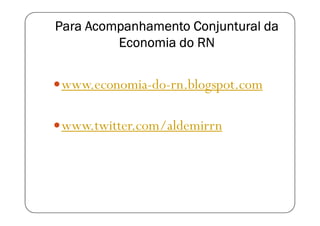 Para Acompanhamento Conjuntural da
         Economia do RN


www.economia-do-rn.blogspot.com

www.twitter.com/aldemirrn
 