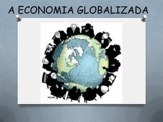 A ECONOMIA GLOBALIZADA
 