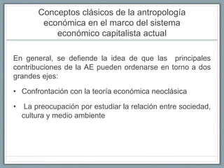 Conceptos clásicos de la antropología
económica en el marco del sistema
económico capitalista actual
En general, se defien...