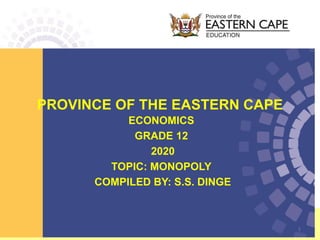 PROVINCE OF THE EASTERN CAPE
ECONOMICS
GRADE 12
2020
TOPIC: MONOPOLY
COMPILED BY: S.S. DINGE
1
 