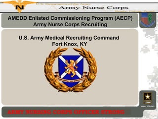 AMEDD Enlisted Commissioning Program (AECP)
Army Nurse Corps Recruiting
U.S. Army Medical Recruiting Command
Fort Knox, KY

ARMY NURSING CORPS OFFICER STRONG

 