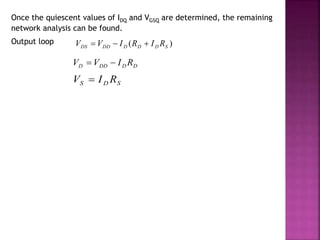 Once the quiescent values of IDQ and VGSQ are determined, the remaining
network analysis can be found.
Output loop )( SDDDDDDS RIRIVV 
DDDDD RIVV 
SDS RIV 
 