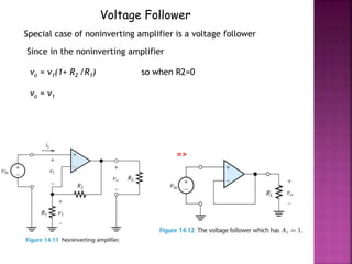 Voltage Follower
=>
vo = v1(1+ R2 /R1)
vo = v1
Special case of noninverting amplifier is a voltage follower
so when R2=0
Since in the noninverting amplifier
 