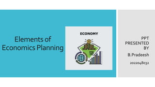 Elements of
Economics Planning
PPT
PRESENTED
BY
B.Pradeesh
2022048032
 