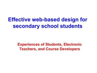 Effective web-based design for
  secondary school students


   Experiences of Students, Electronic
    Teachers, and Course Developers
 