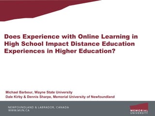 Does Experience with Online Learning in
High School Impact Distance Education
Experiences in Higher Education?




Michael Barbour, Wayne State University
Dale Kirby & Dennis Sharpe, Memorial University of Newfoundland
 