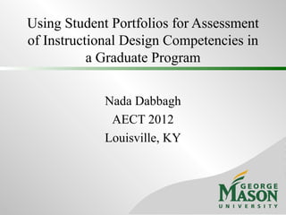 Using Student Portfolios for Assessment
of Instructional Design Competencies in
           a Graduate Program

             Nada Dabbagh
              AECT 2012
             Louisville, KY
 