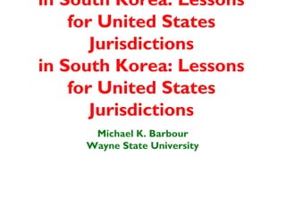 in South Korea: Lessons
    for United States
       Jurisdictions
in South Korea: Lessons
    for United States
       Jurisdictions
      Michael K. Barbour
     Wayne State University
 