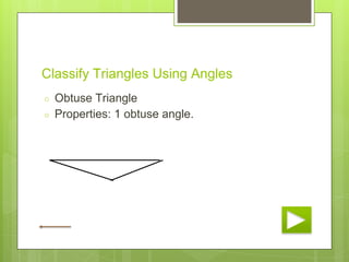 Classify Triangles Using Angles
○ Obtuse Triangle
○ Properties: 1 obtuse angle.
 