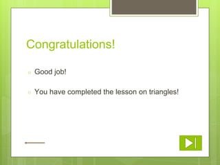 Congratulations!
○ Good job!
○ You have completed the lesson on triangles!
 