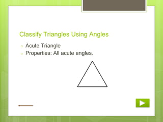 Classify Triangles Using Angles
○ Acute Triangle
○ Properties: All acute angles.
 