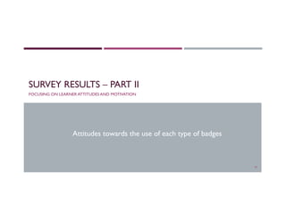 SURVEY RESULTS – PART II
FOCUSING ON LEARNER ATTITUDES AND MOTIVATION
19
Attitudes towards the use of each type of badges
 