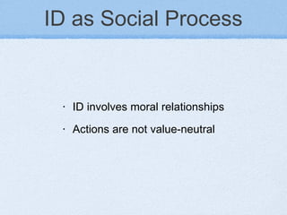 ID as Social Process ID involves moral relationships  Actions are not value-neutral 