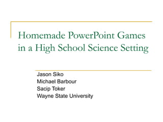 Homemade PowerPoint Games
in a High School Science Setting

    Jason Siko
    Michael Barbour
    Sacip Toker
    Wayne State University
 