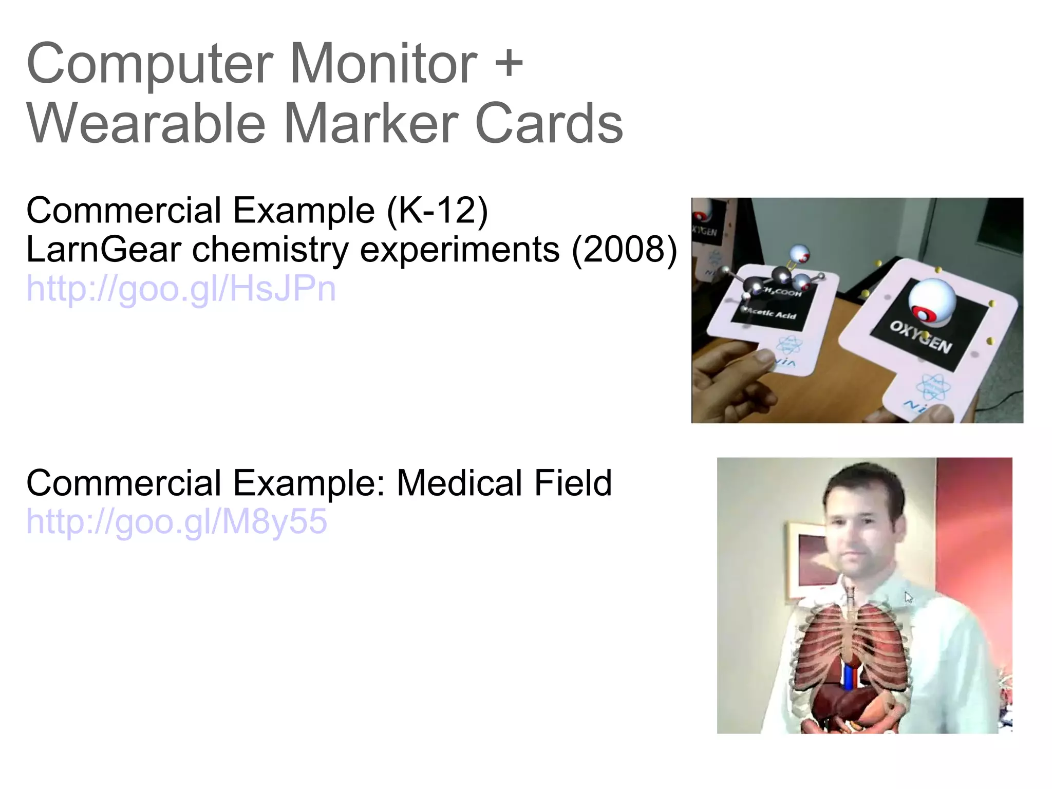 Computer Monitor + Wearable Marker Cards Commercial Example (K-12) LarnGear chemistry experiments (2008) http://goo.gl/HsJPn   Commercial Example: Medical Field  http://goo.gl/M8y55 