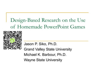 Design-Based Research on the Use
of Homemade PowerPoint Games


     Jason P. Siko, Ph.D.
     Grand Valley State University
     Michael K. Barbour, Ph.D.
     Wayne State University
 