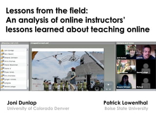 Lessons from the field:
An analysis of online instructors’
lessons learned about teaching online

Joni Dunlap

University of Colorado Denver

Patrick Lowenthal

Boise State University

 