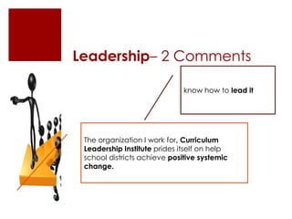 Leadership– 2 Comments
know how to lead it

The organization I work for, Curriculum
Leadership Institute prides itself on help
school districts achieve positive systemic
change.

 