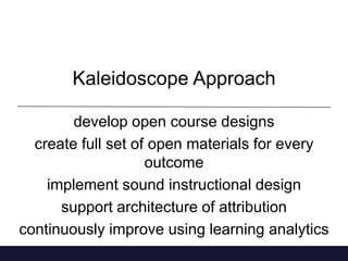 Kaleidoscope Approach
develop open course designs
create full set of open materials for every
outcome
implement sound instructional design
support architecture of attribution
continuously improve using learning analytics

 