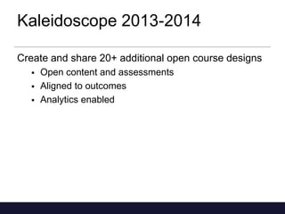 Kaleidoscope 2013-2014
Create and share 20+ additional open course designs




Open content and assessments
Aligned to outcomes
Analytics enabled

 