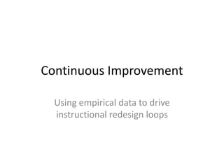 Continuous Improvement
Using empirical data to drive
instructional redesign loops

 