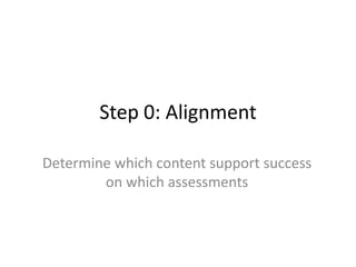 Step 0: Alignment
Determine which content support success
on which assessments

 
