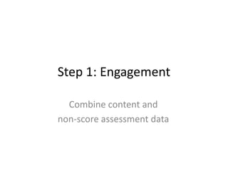 Step 1: Engagement
Combine content and
non-score assessment data

 