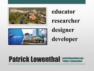 educator 
researcher 
designer 
developer 
Patrick Lowenthal 
patricklowenthal.com 
Twitter @plowenthal 
 