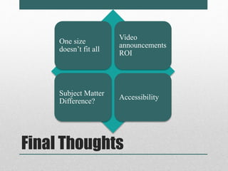 One size 
doesn’t fit all 
Video 
announcements 
ROI 
Subject Matter 
Difference? 
Accessibility 
Final Thoughts 
 