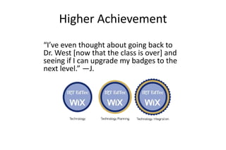 Higher Achievement
“I’ve even thought about going back to
Dr. West [now that the class is over] and
seeing if I can upgrade my badges to the
next level.” —J.
 