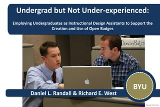 Undergrad but Not Under-experienced:
Employing Undergraduates as Instructional Design Assistants to Support the
Creation and Use of Open Badges
BYU
Image by photosteve101. Used under CC BY License.
Daniel L. Randall & Richard E. West
 
