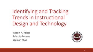 1
Identifying and Tracking
Trends in Instructional
Design and Technology
Robert A. Reiser
Fabrizio Fornara
Weinan Zhao
 