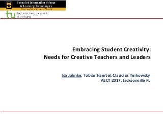 Embracing Student Creativity:
Needs for Creative Teachers and Leaders
Isa Jahnke, Tobias Haertel, Claudius Terkowsky
AECT 2017, Jacksonville FL
 