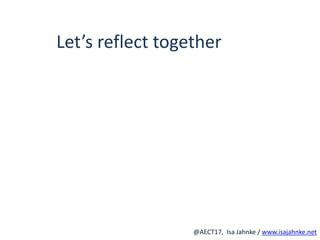 R
@AECT17, Isa Jahnke / www.isajahnke.net
Let’s reflect together
 