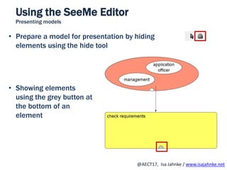 R
@AECT17, Isa Jahnke / www.isajahnke.net
Using the SeeMe Editor
Presenting models
• Prepare a model for presentation by hiding
elements using the hide tool
• Showing elements
using the grey button at
the bottom of an
element
 
