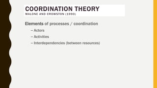 Elements of processes / coordination
– Actors
– Activities
– Interdependencies (between resources)
COORDINATION THEORY
MALONE AND CROWSTON (1990)
 